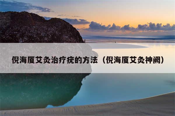 倪海厦艾灸治疗疣的方法（倪海厦艾灸神阙）