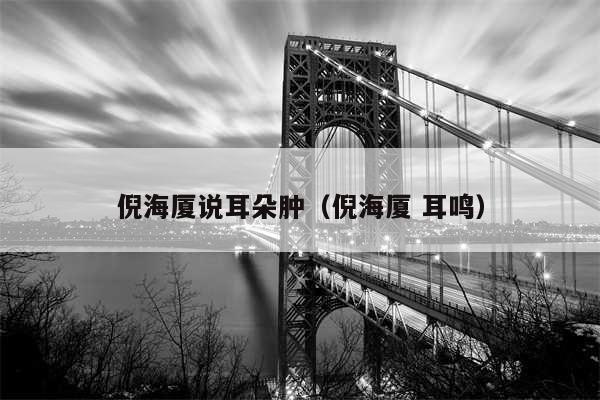 倪海厦说耳朵肿（倪海厦 耳鸣）