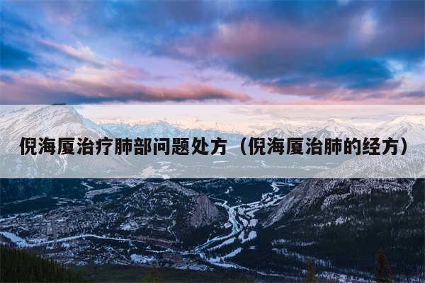 倪海厦治疗肺部问题处方(倪海厦治肺的经方)