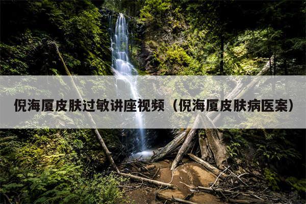 倪海厦皮肤过敏讲座视频（倪海厦皮肤病医案）