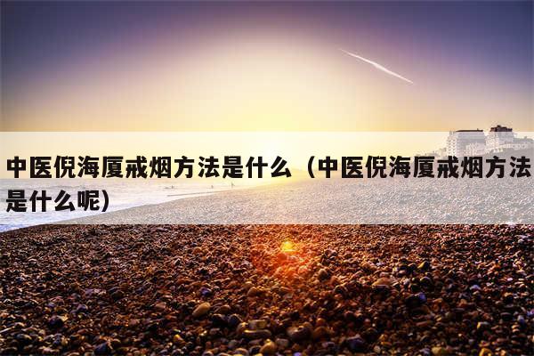 中医倪海厦戒烟方法是什么（中医倪海厦戒烟方法是什么呢）