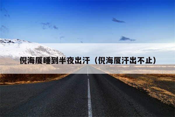 倪海厦睡到半夜出汗（倪海厦汗出不止）