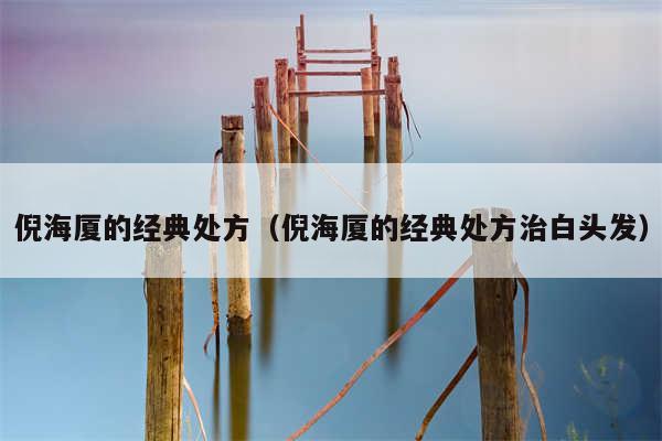 倪海厦的经典处方(倪海厦的经典处方治白头发)