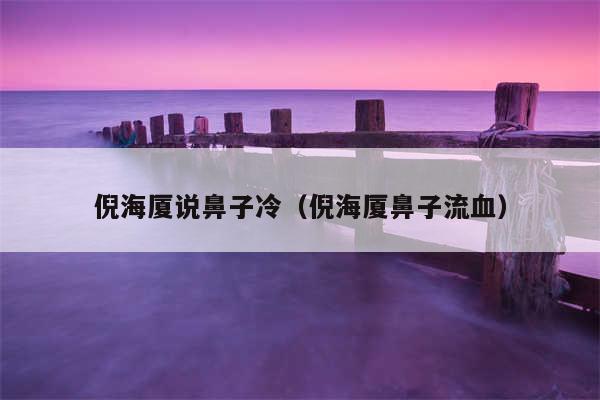 倪海厦说鼻子冷（倪海厦鼻子流血）