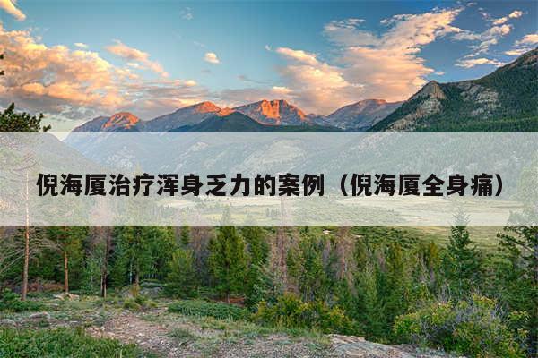 倪海厦治疗浑身乏力的案例(倪海厦全身痛)