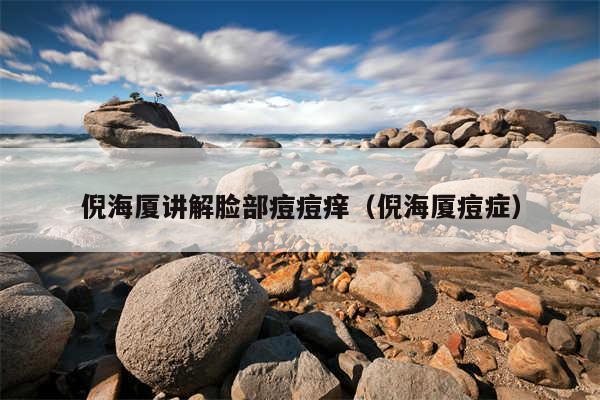 倪海厦讲解脸部痘痘痒(倪海厦痘症)