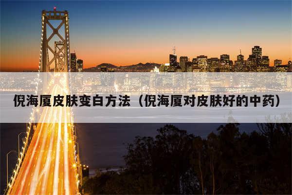 倪海厦皮肤变白方法(倪海厦对皮肤好的中药)