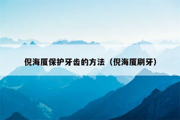 倪海厦保护牙齿的方法(倪海厦刷牙)