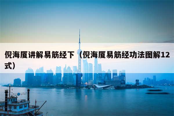 倪海厦讲解易筋经下（倪海厦易筋经功法图解12式）