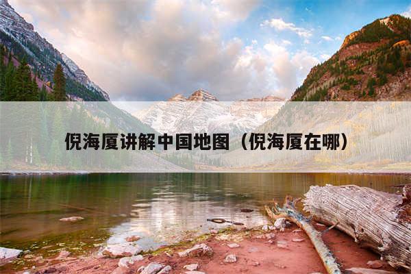 倪海厦讲解中国地图(倪海厦在哪)