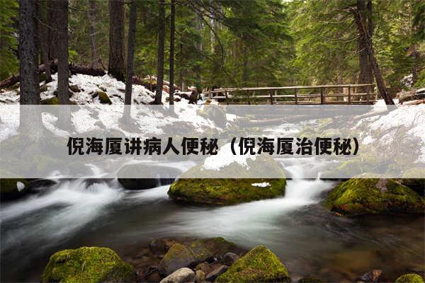 倪海厦讲病人便秘(倪海厦治便秘)