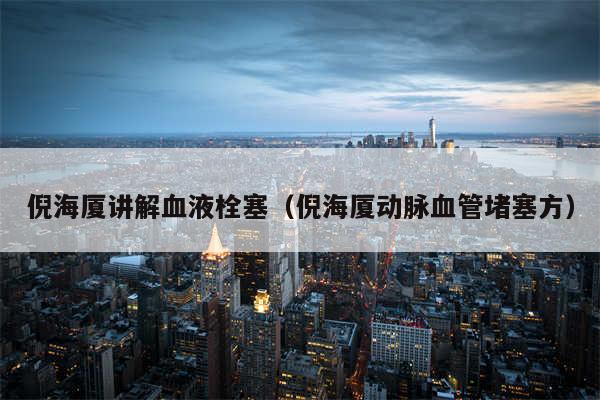 倪海厦讲解血液栓塞(倪海厦动脉血管堵塞方)