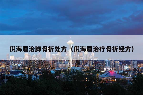 倪海厦治脚骨折处方（倪海厦治疗骨折经方）