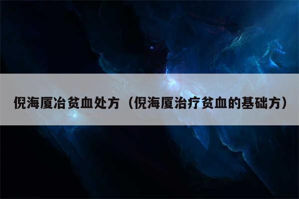 倪海厦冶贫血处方(倪海厦治疗贫血的基础方)