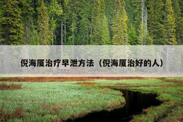 倪海厦治疗早泄方法(倪海厦治好的人)