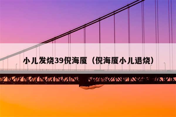 小儿发烧39倪海厦(倪海厦小儿退烧)