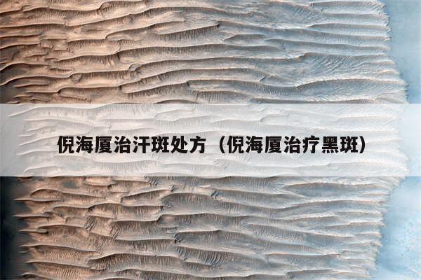 倪海厦治汗斑处方（倪海厦治疗黑斑）