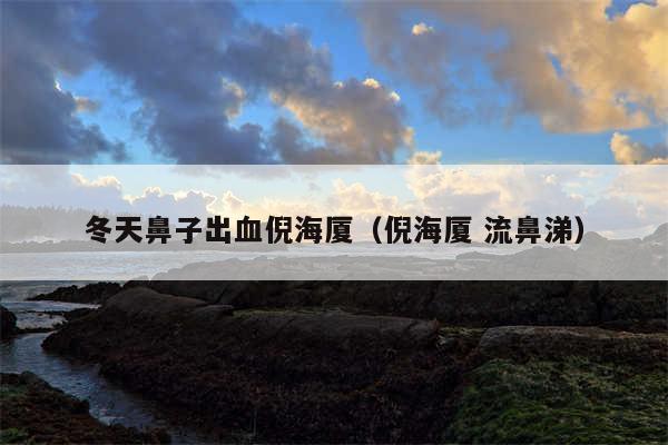 冬天鼻子出血倪海厦（倪海厦 流鼻涕）