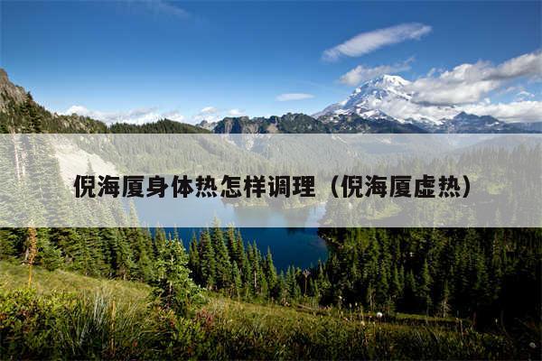 倪海厦身体热怎样调理(倪海厦虚热)