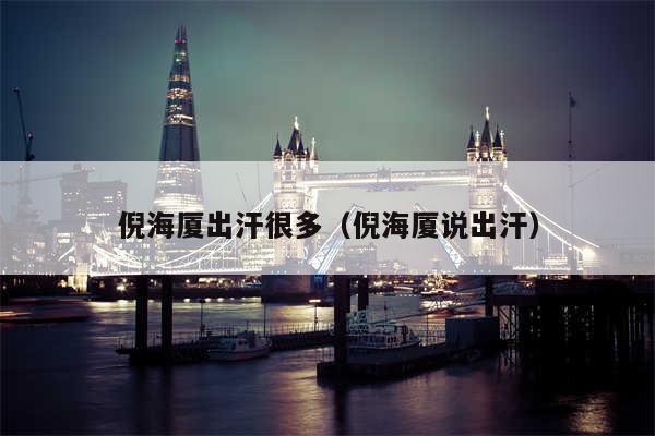 倪海厦出汗很多（倪海厦说出汗）