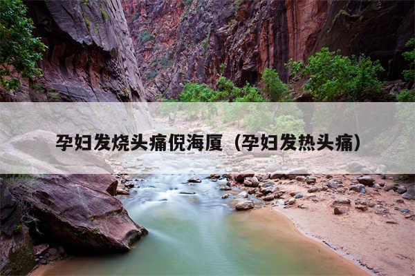 孕妇发烧头痛倪海厦（孕妇发热头痛）