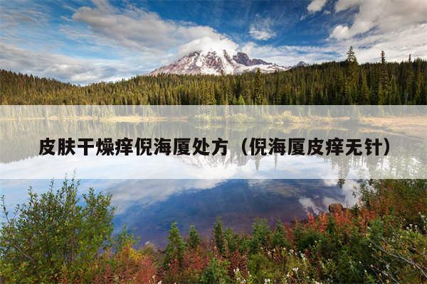 皮肤干燥痒倪海厦处方（倪海厦皮痒无针）