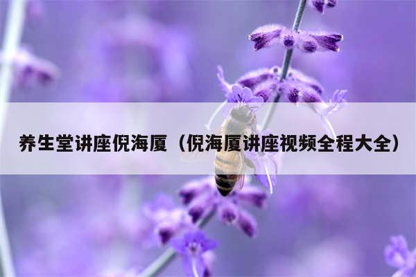 养生堂讲座倪海厦(倪海厦讲座视频全程大全)