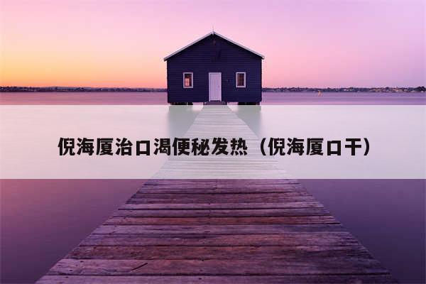 倪海厦治口渴便秘发热（倪海厦口干）