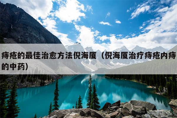 痔疮的最佳治愈方法倪海厦（倪海厦治疗痔疮内痔的中药）
