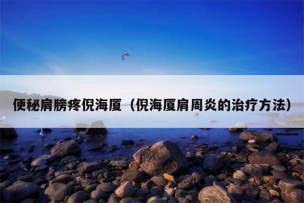 便秘肩膀疼倪海厦（倪海厦肩周炎的治疗方法）