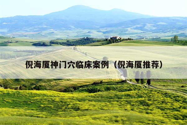 倪海厦神门穴临床案例（倪海厦推荐）