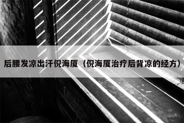 后腰发凉出汗倪海厦（倪海厦治疗后背凉的经方）