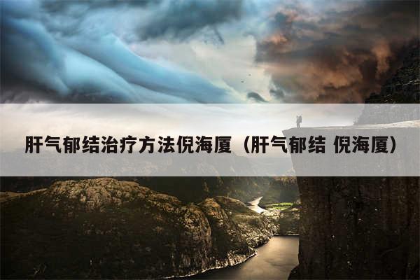 肝气郁结治疗方法倪海厦（肝气郁结 倪海厦）