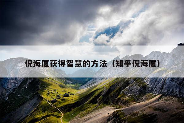 倪海厦获得智慧的方法（知乎倪海厦）
