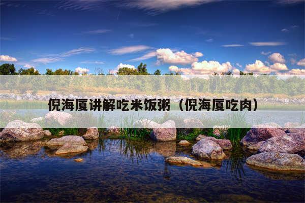 倪海厦讲解吃米饭粥（倪海厦吃肉）