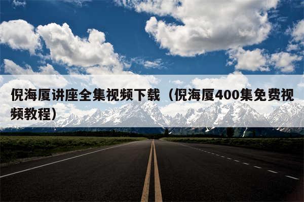 倪海厦讲座全集视频下载（倪海厦400集免费视频教程）