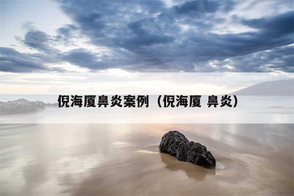 倪海厦鼻炎案例（倪海厦 鼻炎）