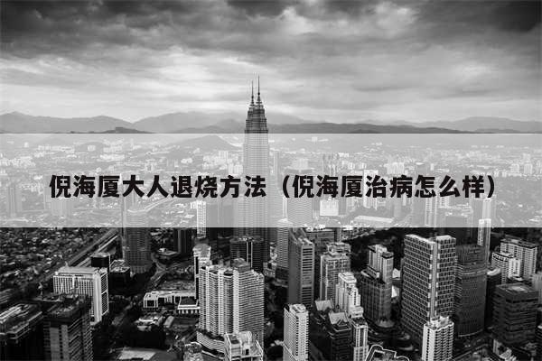 倪海厦大人退烧方法（倪海厦治病怎么样）