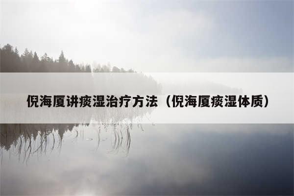 倪海厦讲痰湿治疗方法（倪海厦痰湿体质）