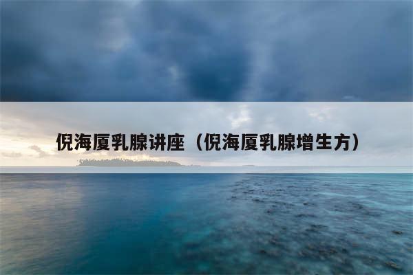 倪海厦乳腺讲座（倪海厦乳腺增生方）