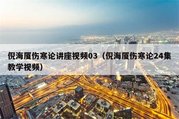 倪海厦伤寒论讲座视频03(倪海厦伤寒论24集教学视频)