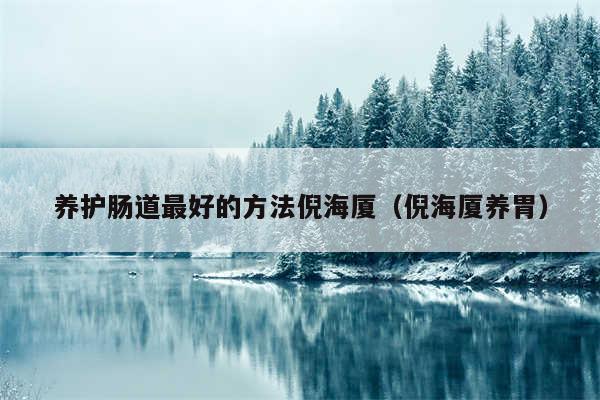 养护肠道最好的方法倪海厦（倪海厦养胃）