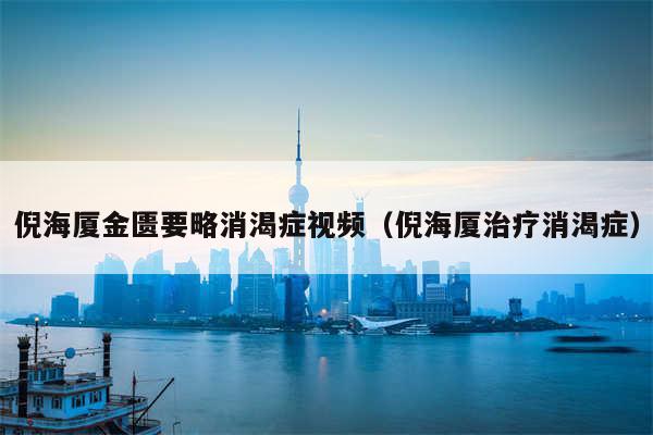 倪海厦金匮要略消渴症视频（倪海厦治疗消渴症）