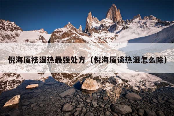 倪海厦祛湿热最强处方（倪海厦谈热湿怎么除）