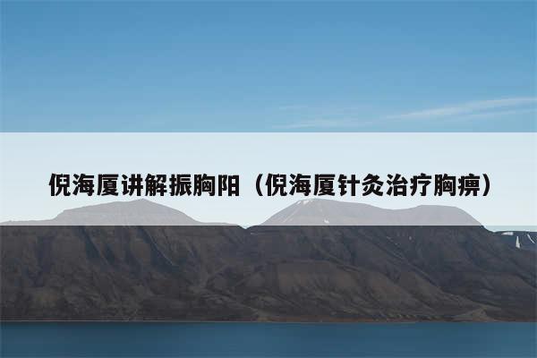 倪海厦讲解振胸阳（倪海厦针灸治疗胸痹）