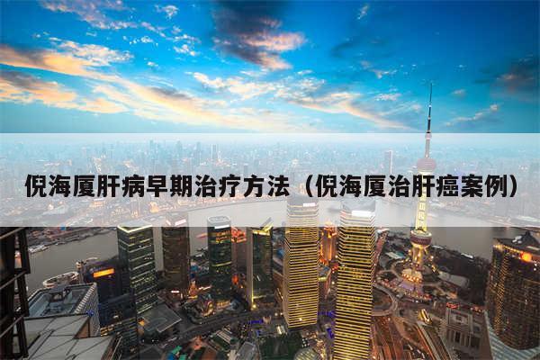 倪海厦肝病早期治疗方法（倪海厦治肝癌案例）