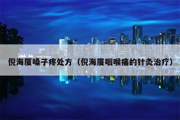倪海厦嗓子疼处方（倪海厦咽喉痛的针灸治疗）
