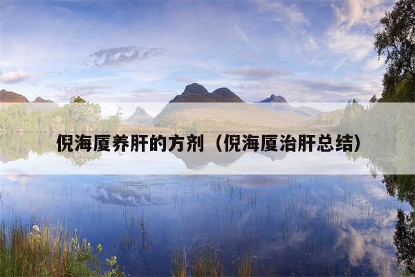 倪海厦养肝的方剂（倪海厦治肝总结）