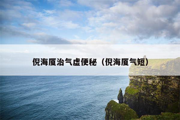 倪海厦治气虚便秘(倪海厦气短)