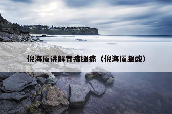 倪海厦讲解背痛腿痛（倪海厦腿酸）